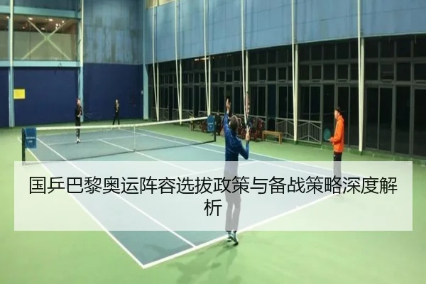 国乒巴黎奥运阵容选拔政策与备战策略深度解析（William）